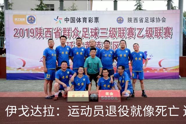 伊戈达拉：运动员退役就像死亡 迷茫挣扎时会看自己集锦重塑信念