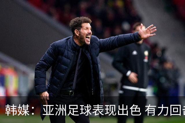 韩媒：亚洲足球表现出色 有力回击了欧洲足坛的偏见